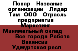 Повар › Название организации ­ Лидер Тим, ООО › Отрасль предприятия ­ Маркетинг › Минимальный оклад ­ 27 800 - Все города Работа » Вакансии   . Удмуртская респ.,Сарапул г.